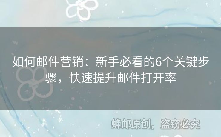 如何郵件營銷：新手必看的6個關(guān)鍵步驟，快速提升郵件打開率