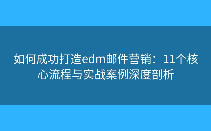 如何成功打造edm郵件營銷：11個核心流程與實戰(zhàn)案例深度剖析