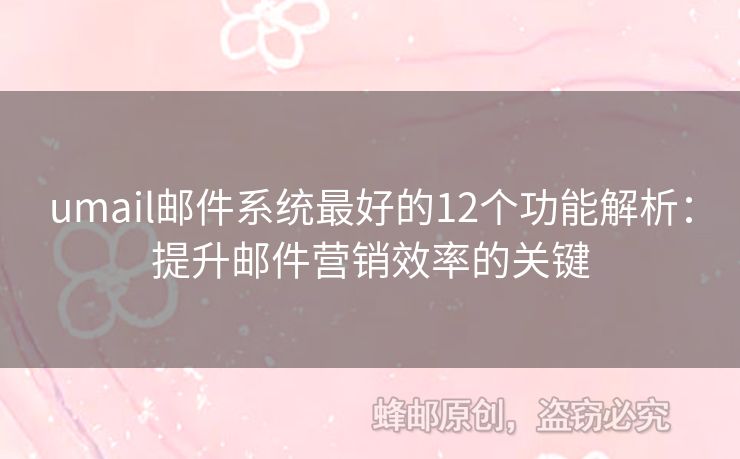 umail郵件系統(tǒng)最好的12個(gè)功能解析：提升郵件營(yíng)銷效率的關(guān)鍵