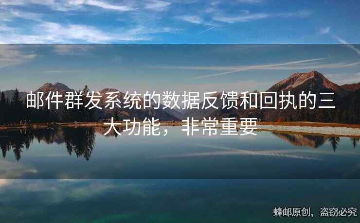 郵件群發(fā)系統(tǒng)的數(shù)據(jù)反饋和回執(zhí)的三大功能，非常重要
