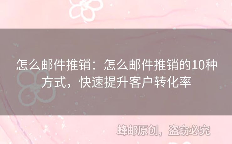 怎么郵件推銷：怎么郵件推銷的10種方式，快速提升客戶轉(zhuǎn)化率