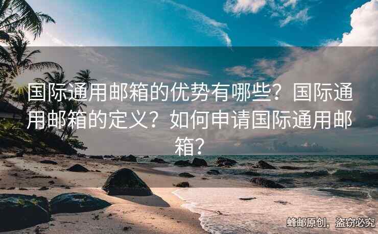 國際通用郵箱的優(yōu)勢有哪些？國際通用郵箱的定義？如何申請國際通用郵箱？