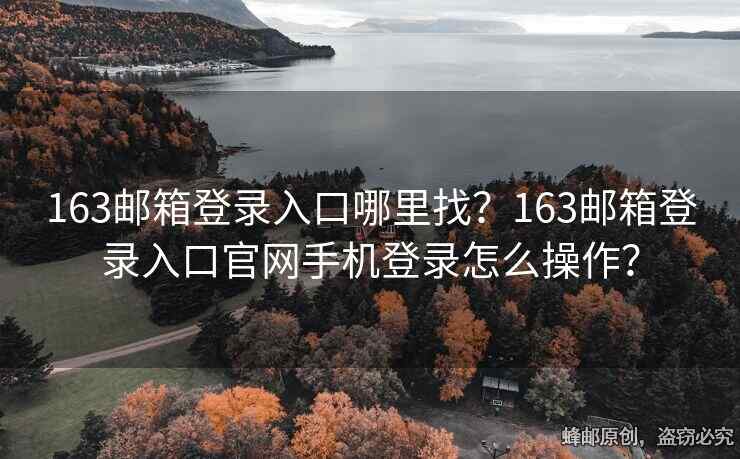 163郵箱登錄入口哪里找？163郵箱登錄入口官網(wǎng)手機登錄怎么操作？