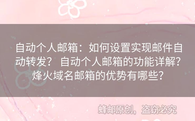 自動(dòng)個(gè)人郵箱：如何設(shè)置實(shí)現(xiàn)郵件自動(dòng)轉(zhuǎn)發(fā)？ 自動(dòng)個(gè)人郵箱的功能詳解？烽火域名郵箱的優(yōu)勢有哪些？