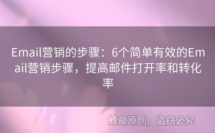 Email營銷的步驟：6個簡單有效的Email營銷步驟，提高郵件打開率和轉(zhuǎn)化率