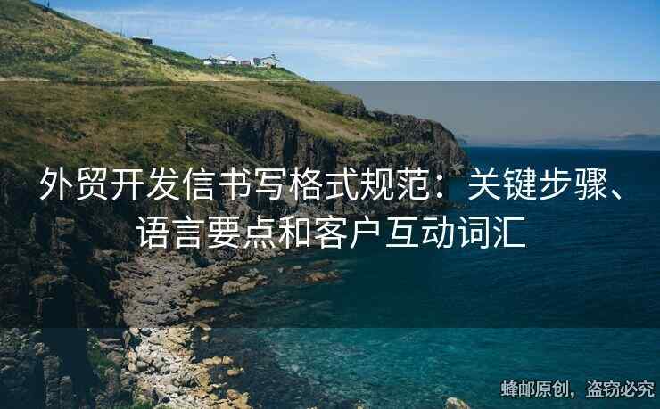 外貿(mào)開發(fā)信書寫格式規(guī)范：關(guān)鍵步驟、語言要點(diǎn)和客戶互動詞匯