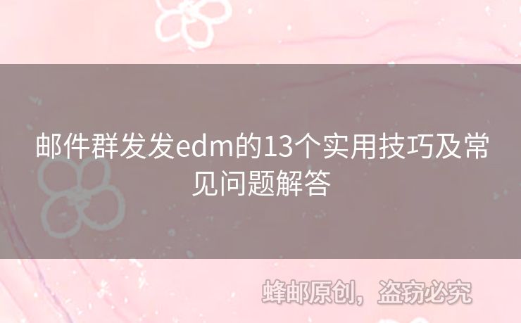 郵件群發(fā)發(fā)edm的13個實(shí)用技巧及常見問題解答