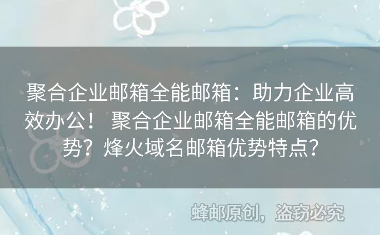 聚合企業(yè)郵箱全能郵箱：助力企業(yè)高效辦公！ 聚合企業(yè)郵箱全能郵箱的優(yōu)勢？烽火域名郵箱優(yōu)勢特點？