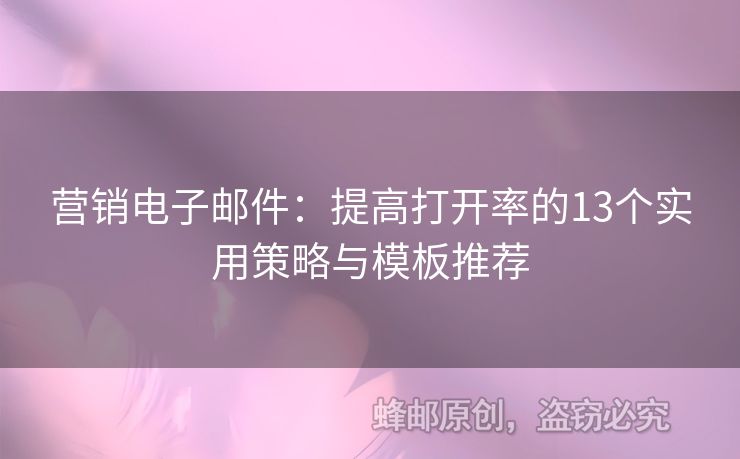 營銷電子郵件：提高打開率的13個(gè)實(shí)用策略與模板推薦