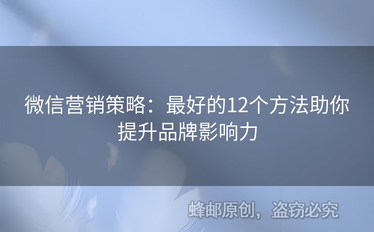 微信營銷策略：最好的12個(gè)方法助你提升品牌影響力