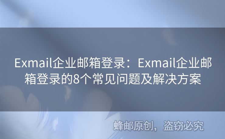 Exmail企業(yè)郵箱登錄：Exmail企業(yè)郵箱登錄的8個常見問題及解決方案