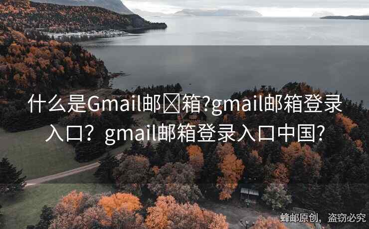 什么是Gmail郵?箱?gmail郵箱登錄入口？gmail郵箱登錄入口中國(guó)?