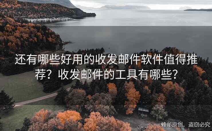 還有哪些好用的收發(fā)郵件軟件值得推薦？收發(fā)郵件的工具有哪些？