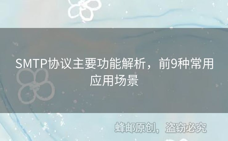 SMTP協(xié)議主要功能解析，前9種常用應(yīng)用場(chǎng)景