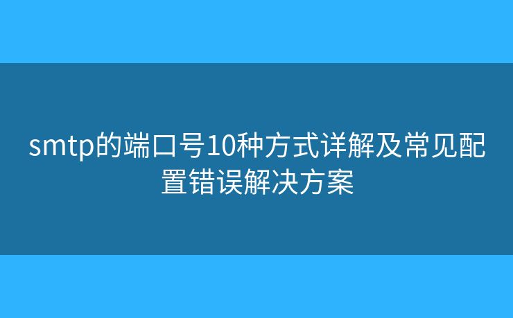 smtp的端口號10種方式詳解及常見配置錯誤解決方案