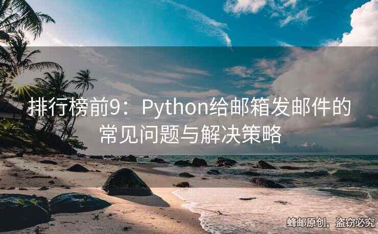 排行榜前9：Python給郵箱發(fā)郵件的常見問題與解決策略
