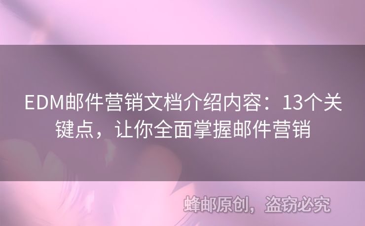EDM郵件營(yíng)銷文檔介紹內(nèi)容：13個(gè)關(guān)鍵點(diǎn)，讓你全面掌握郵件營(yíng)銷