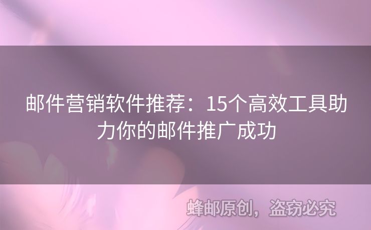 郵件營銷軟件推薦：15個高效工具助力你的郵件推廣成功
