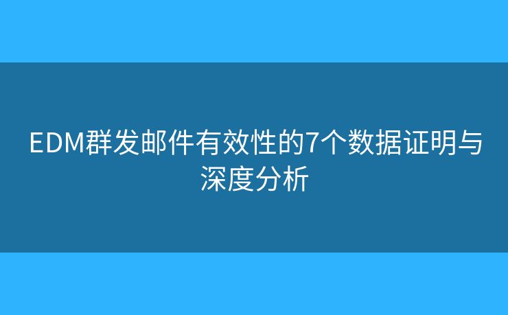 EDM群發(fā)郵件有效性的7個(gè)數(shù)據(jù)證明與深度分析