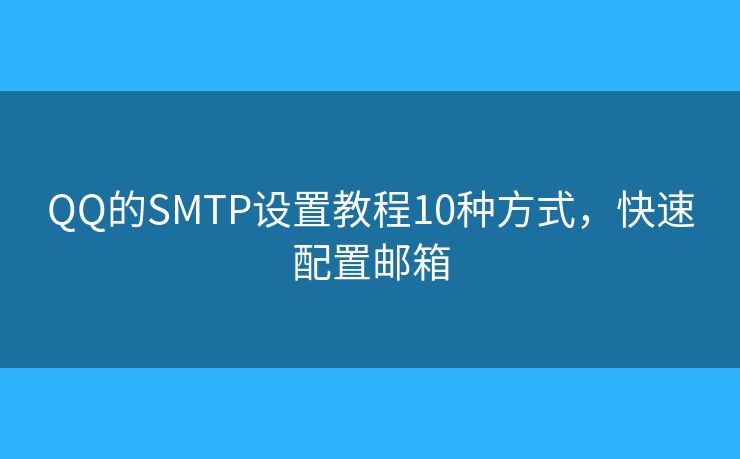 QQ的SMTP設(shè)置教程10種方式，快速配置郵箱