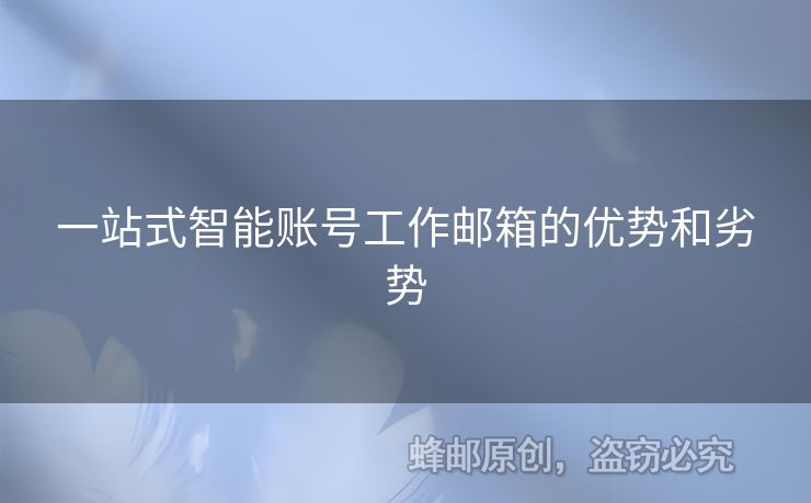 一站式智能賬號(hào)工作郵箱的優(yōu)勢(shì)和劣勢(shì)