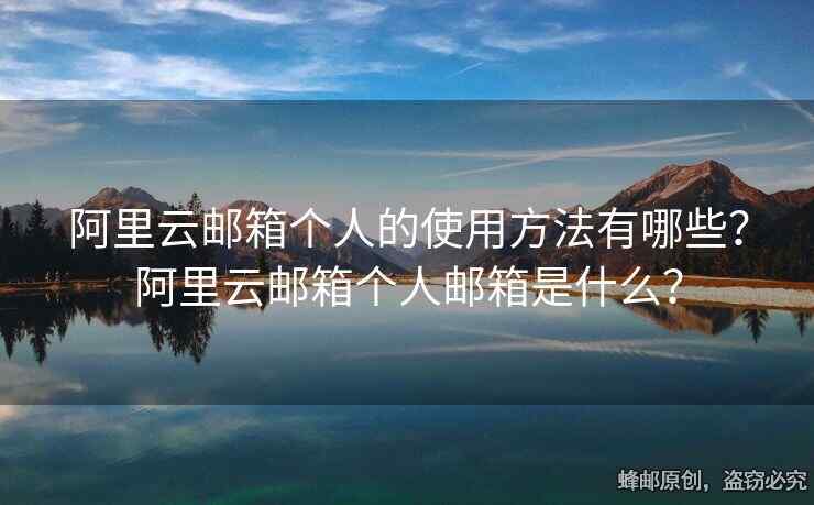阿里云郵箱個人的使用方法有哪些？阿里云郵箱個人郵箱是什么？