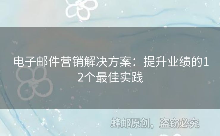 電子郵件營銷解決方案：提升業(yè)績的12個最佳實踐