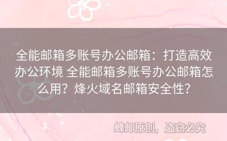 全能郵箱多賬號辦公郵箱：打造高效辦公環(huán)境 全能郵箱多賬號辦公郵箱怎么用？烽火域名郵箱安全性？