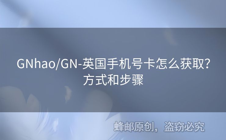 GNhao/GN-英國手機(jī)號卡怎么獲取？方式和步驟