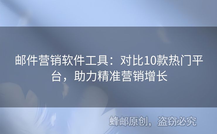 郵件營(yíng)銷軟件工具：對(duì)比10款熱門平臺(tái)，助力精準(zhǔn)營(yíng)銷增長(zhǎng)