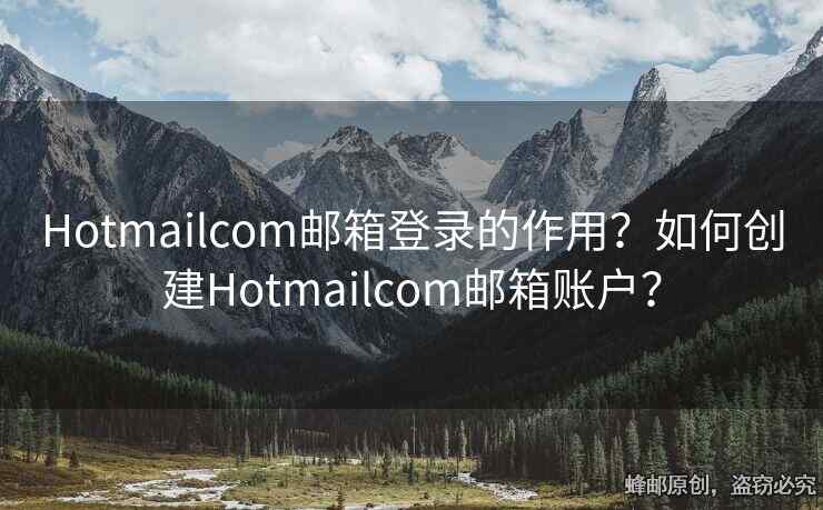 Hotmailcom郵箱登錄的作用？如何創(chuàng)建Hotmailcom郵箱賬戶(hù)？