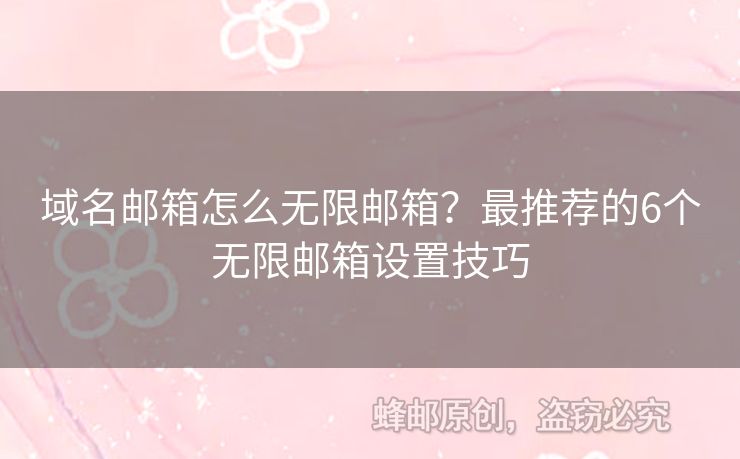 域名郵箱怎么無限郵箱？最推薦的6個無限郵箱設(shè)置技巧