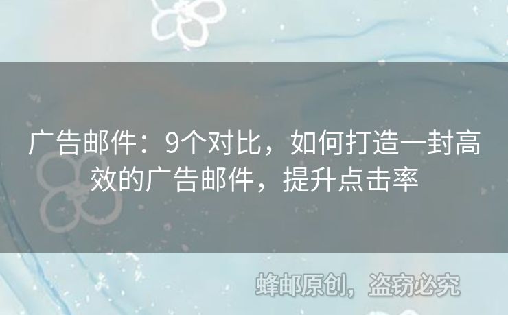 廣告郵件：9個(gè)對比，如何打造一封高效的廣告郵件，提升點(diǎn)擊率