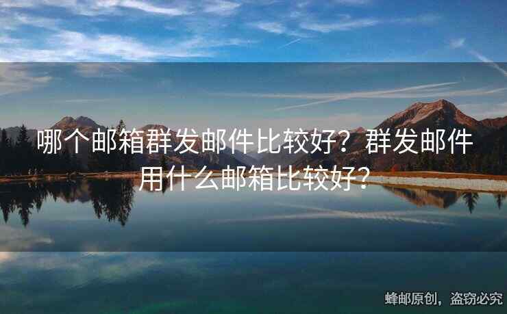哪個(gè)郵箱群發(fā)郵件比較好？群發(fā)郵件用什么郵箱比較好？