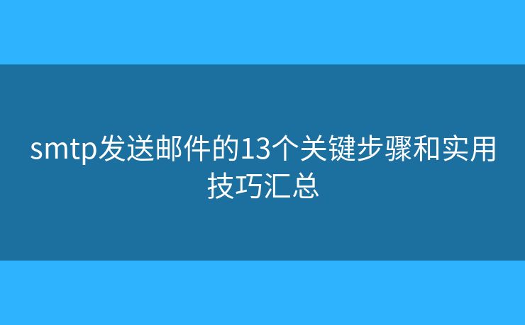 smtp發(fā)送郵件的13個關(guān)鍵步驟和實用技巧匯總