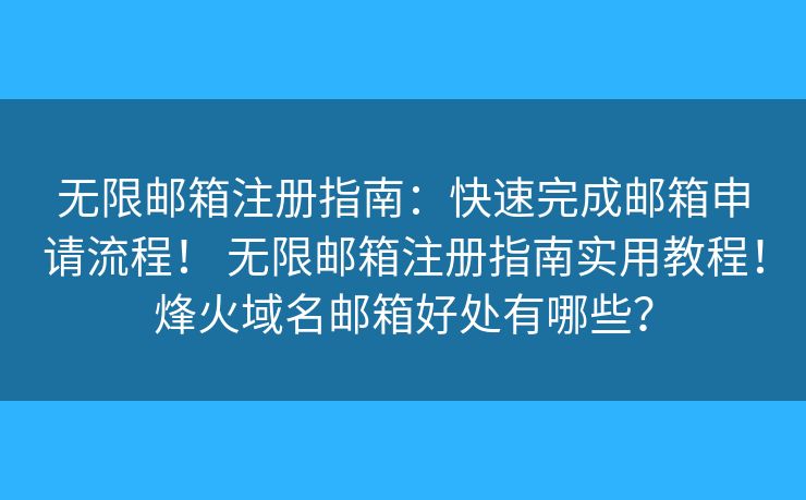 無限郵箱注冊指南：快速完成郵箱申請流程！ 無限郵箱注冊指南實用教程！烽火域名郵箱好處有哪些？