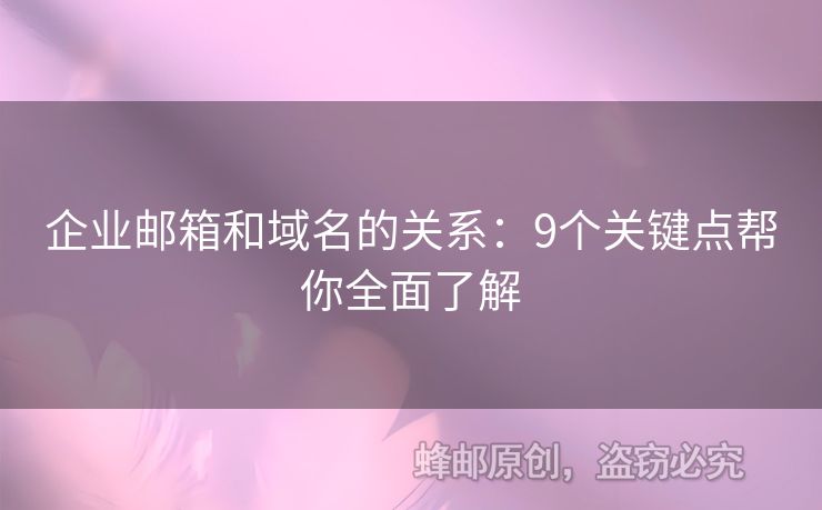 企業(yè)郵箱和域名的關(guān)系：9個(gè)關(guān)鍵點(diǎn)幫你全面了解