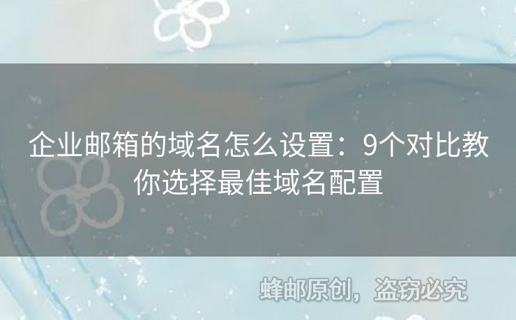 企業(yè)郵箱的域名怎么設(shè)置：9個對比教你選擇最佳域名配置