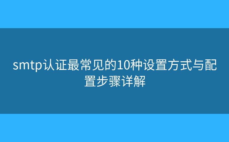smtp認證最常見的10種設(shè)置方式與配置步驟詳解