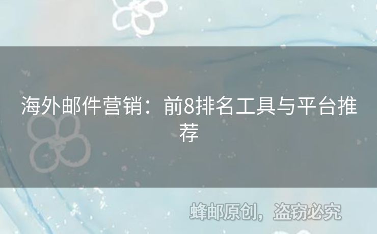 海外郵件營(yíng)銷(xiāo)：前8排名工具與平臺(tái)推薦