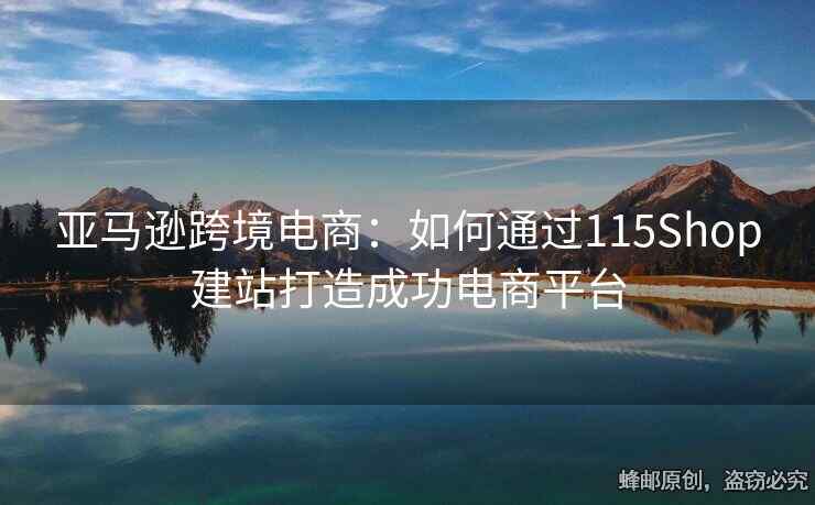 亞馬遜跨境電商：如何通過115Shop建站打造成功電商平臺(tái)