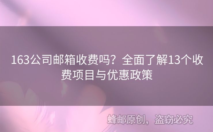 163公司郵箱收費嗎？全面了解13個收費項目與優(yōu)惠政策