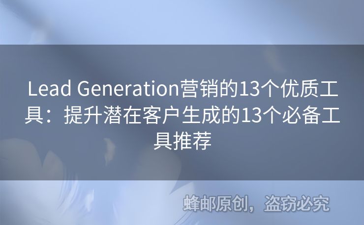 Lead Generation營(yíng)銷的13個(gè)優(yōu)質(zhì)工具：提升潛在客戶生成的13個(gè)必備工具推薦