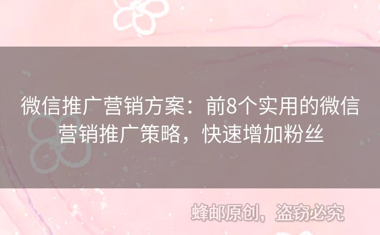 微信推廣營銷方案：前8個實用的微信營銷推廣策略，快速增加粉絲