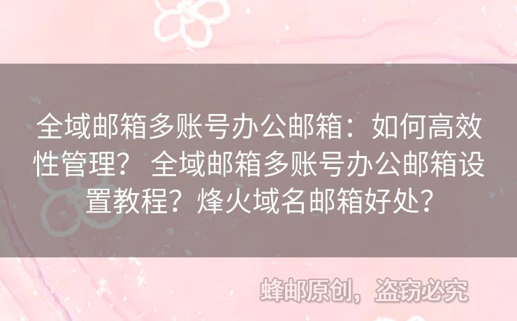 全域郵箱多賬號辦公郵箱：如何高效性管理？ 全域郵箱多賬號辦公郵箱設(shè)置教程？烽火域名郵箱好處？