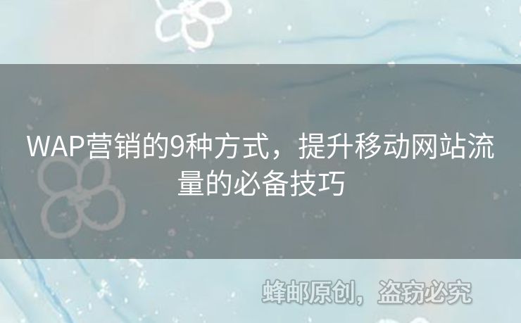 WAP營銷的9種方式，提升移動網(wǎng)站流量的必備技巧
