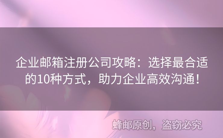 企業(yè)郵箱注冊(cè)公司攻略：選擇最合適的10種方式，助力企業(yè)高效溝通！