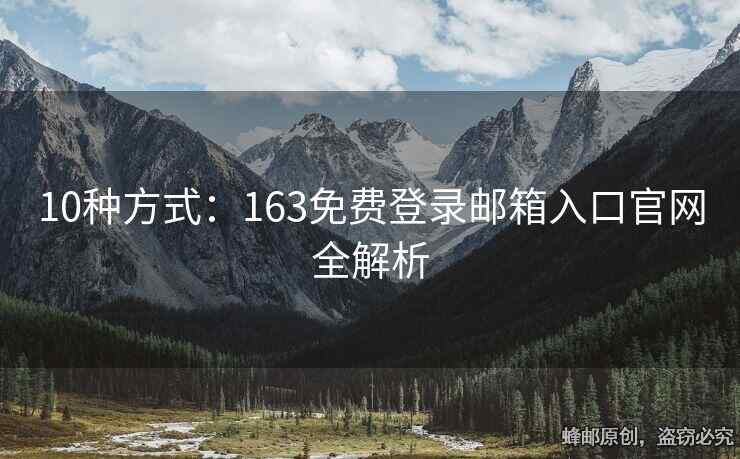 10種方式：163免費(fèi)登錄郵箱入口官網(wǎng)全解析