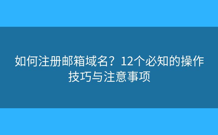如何注冊(cè)郵箱域名？12個(gè)必知的操作技巧與注意事項(xiàng)