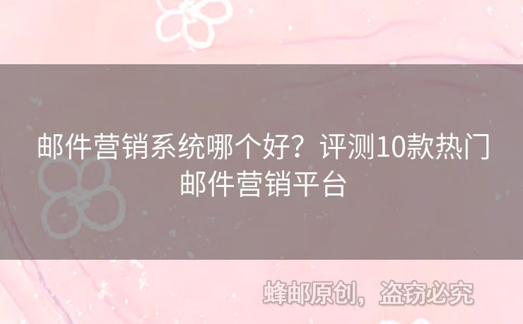 郵件營銷系統(tǒng)哪個(gè)好？評測10款熱門郵件營銷平臺(tái)